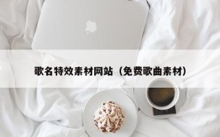 开平歌名特效素材网站（免费歌曲素材）